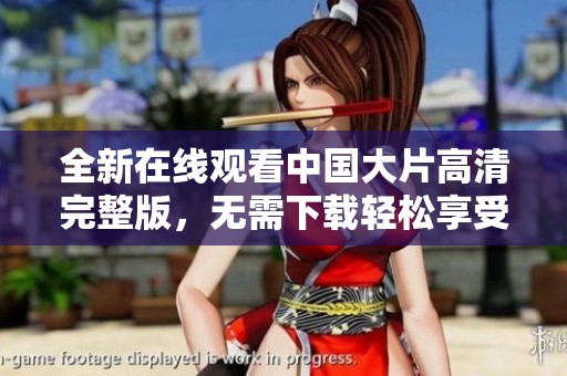 全新在线观看中国大片高清完整版，无需下载轻松享受