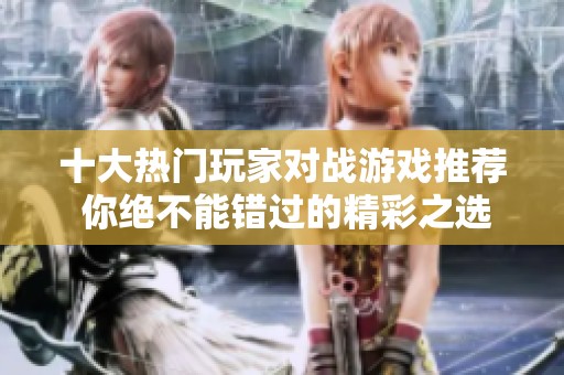 十大热门玩家对战游戏推荐 你绝不能错过的精彩之选