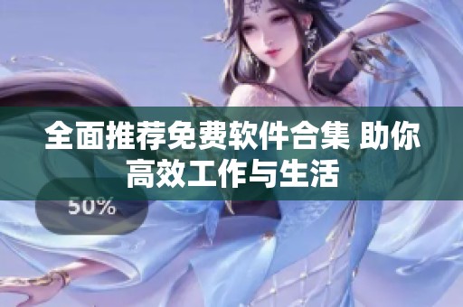 全面推荐免费软件合集 助你高效工作与生活