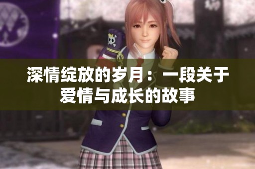深情绽放的岁月：一段关于爱情与成长的故事