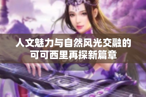 人文魅力与自然风光交融的可可西里再探新篇章