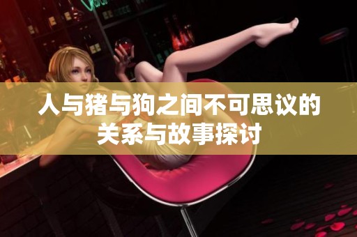 人与猪与狗之间不可思议的关系与故事探讨