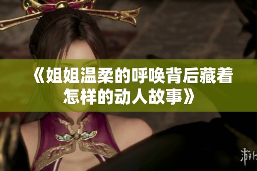 《姐姐温柔的呼唤背后藏着怎样的动人故事》