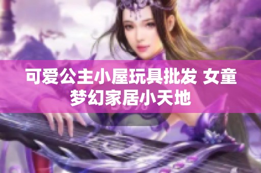 可爱公主小屋玩具批发 女童梦幻家居小天地