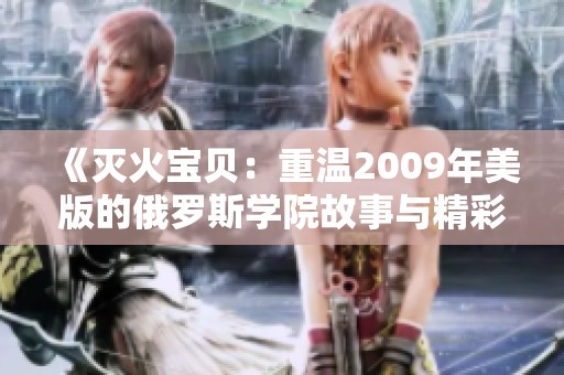 《灭火宝贝：重温2009年美版的俄罗斯学院故事与精彩》