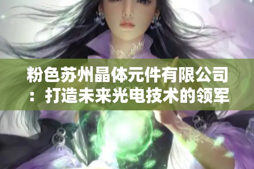 粉色苏州晶体元件有限公司：打造未来光电技术的领军企业