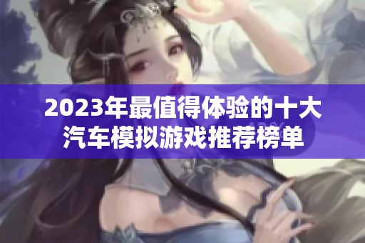 2023年最值得体验的十大汽车模拟游戏推荐榜单