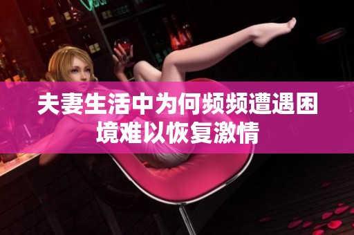 夫妻生活中为何频频遭遇困境难以恢复激情