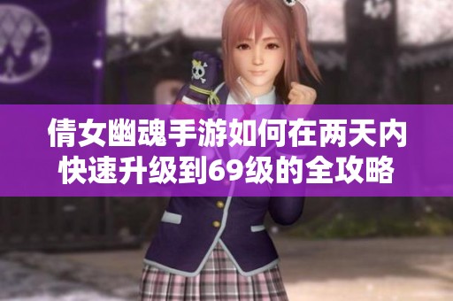 倩女幽魂手游如何在两天内快速升级到69级的全攻略