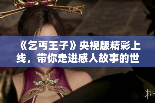 《乞丐王子》央视版精彩上线，带你走进感人故事的世界