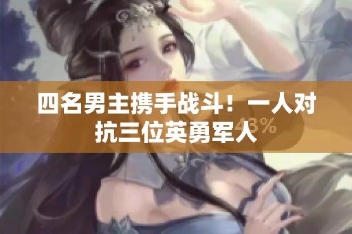 四名男主携手战斗！一人对抗三位英勇军人