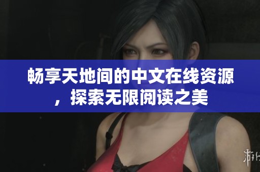 畅享天地间的中文在线资源，探索无限阅读之美