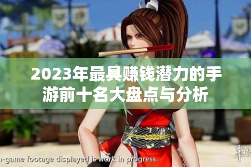 2023年最具赚钱潜力的手游前十名大盘点与分析