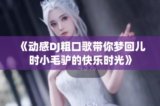 《动感DJ粗口歌带你梦回儿时小毛驴的快乐时光》
