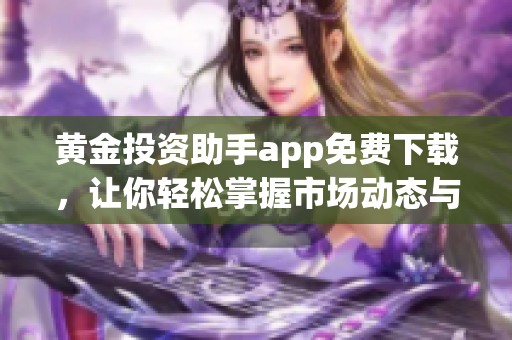 黄金投资助手app免费下载，让你轻松掌握市场动态与交易技巧