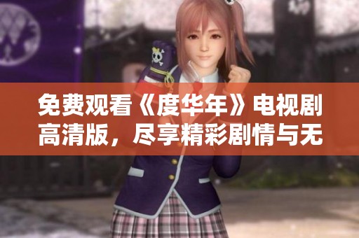 免费观看《度华年》电视剧高清版，尽享精彩剧情与无限感动