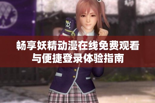 畅享妖精动漫在线免费观看与便捷登录体验指南