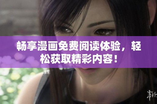 畅享漫画免费阅读体验，轻松获取精彩内容！