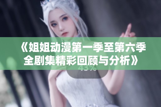 《姐姐动漫第一季至第六季全剧集精彩回顾与分析》