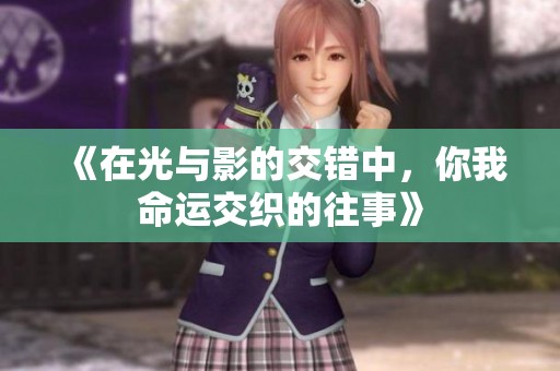 《在光与影的交错中，你我命运交织的往事》