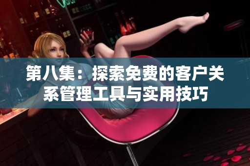 第八集：探索免费的客户关系管理工具与实用技巧