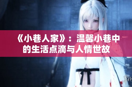《小巷人家》：温馨小巷中的生活点滴与人情世故