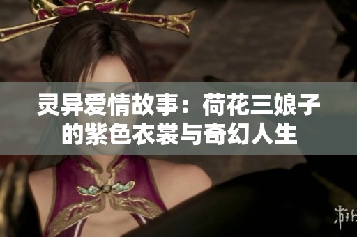 灵异爱情故事：荷花三娘子的紫色衣裳与奇幻人生