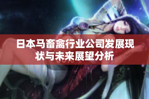 日本马畜禽行业公司发展现状与未来展望分析