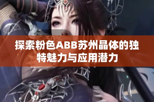 探索粉色ABB苏州晶体的独特魅力与应用潜力