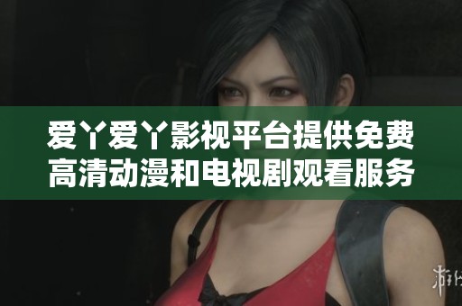 爱丫爱丫影视平台提供免费高清动漫和电视剧观看服务