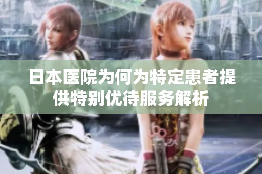 日本医院为何为特定患者提供特别优待服务解析