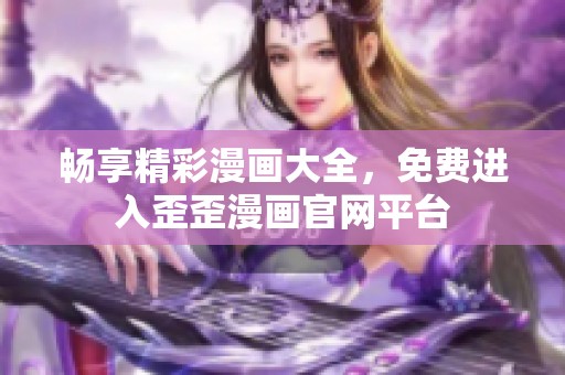 畅享精彩漫画大全，免费进入歪歪漫画官网平台