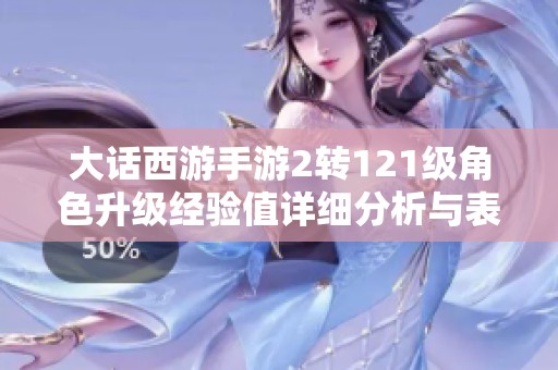 大话西游手游2转121级角色升级经验值详细分析与表格总结