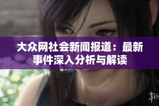大众网社会新闻报道：最新事件深入分析与解读