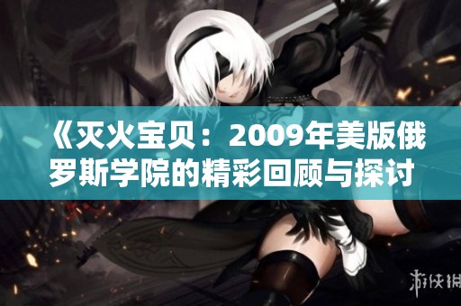 《灭火宝贝：2009年美版俄罗斯学院的精彩回顾与探讨》