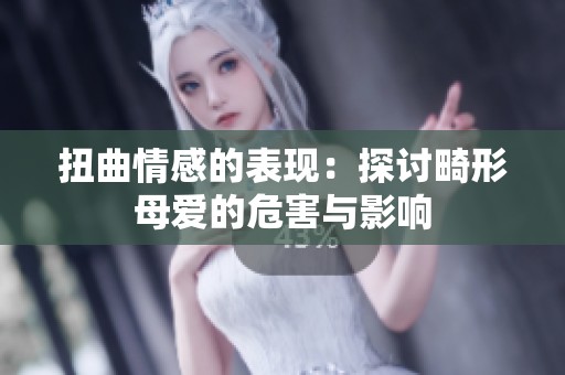 扭曲情感的表现：探讨畸形母爱的危害与影响