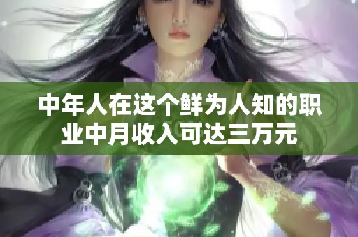 中年人在这个鲜为人知的职业中月收入可达三万元