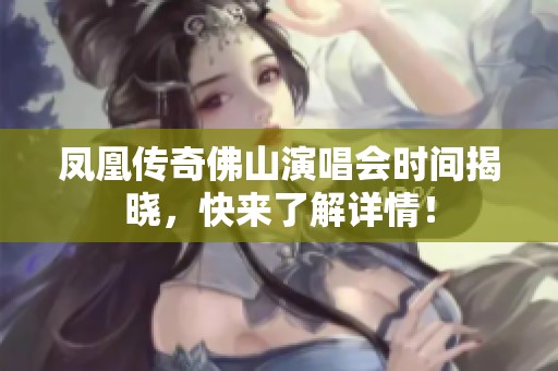 凤凰传奇佛山演唱会时间揭晓，快来了解详情！