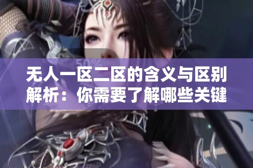 无人一区二区的含义与区别解析：你需要了解哪些关键点