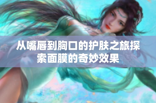从嘴唇到胸口的护肤之旅探索面膜的奇妙效果