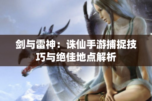 剑与雷神：诛仙手游捕捉技巧与绝佳地点解析
