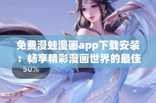 免费漫蛙漫画app下载安装：畅享精彩漫画世界的最佳选择