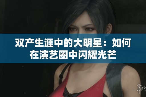 双产生涯中的大明星：如何在演艺圈中闪耀光芒