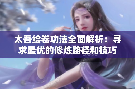 太吾绘卷功法全面解析：寻求最优的修炼路径和技巧