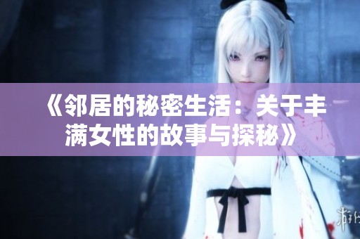 《邻居的秘密生活：关于丰满女性的故事与探秘》