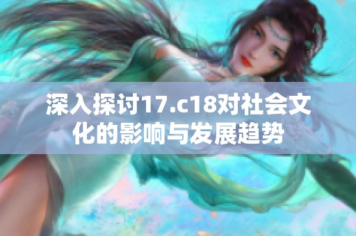 深入探讨17.c18对社会文化的影响与发展趋势