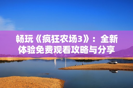畅玩《疯狂农场3》：全新体验免费观看攻略与分享
