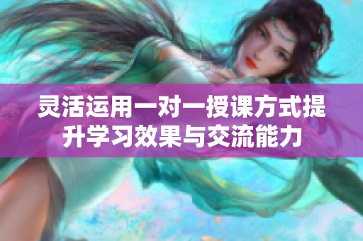 灵活运用一对一授课方式提升学习效果与交流能力