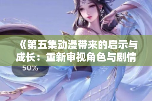 《第五集动漫带来的启示与成长：重新审视角色与剧情发展》