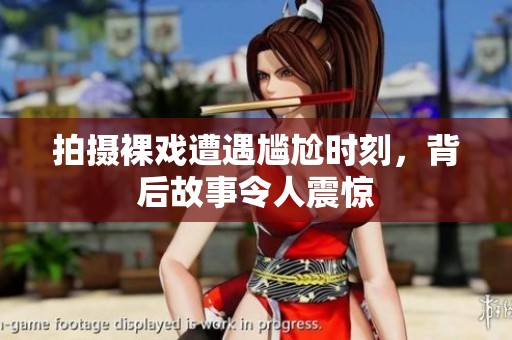 拍摄裸戏遭遇尴尬时刻，背后故事令人震惊